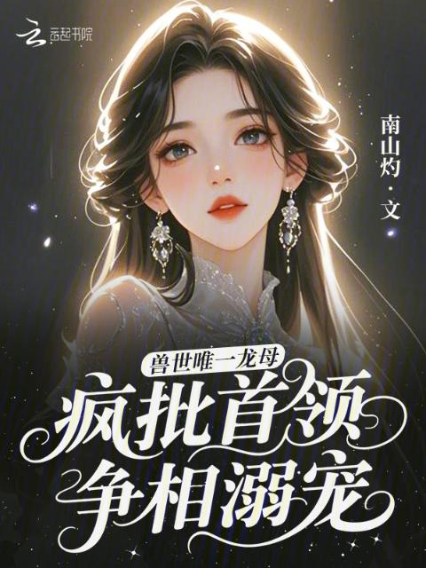 兽世唯一龙母，疯批首领争相溺宠