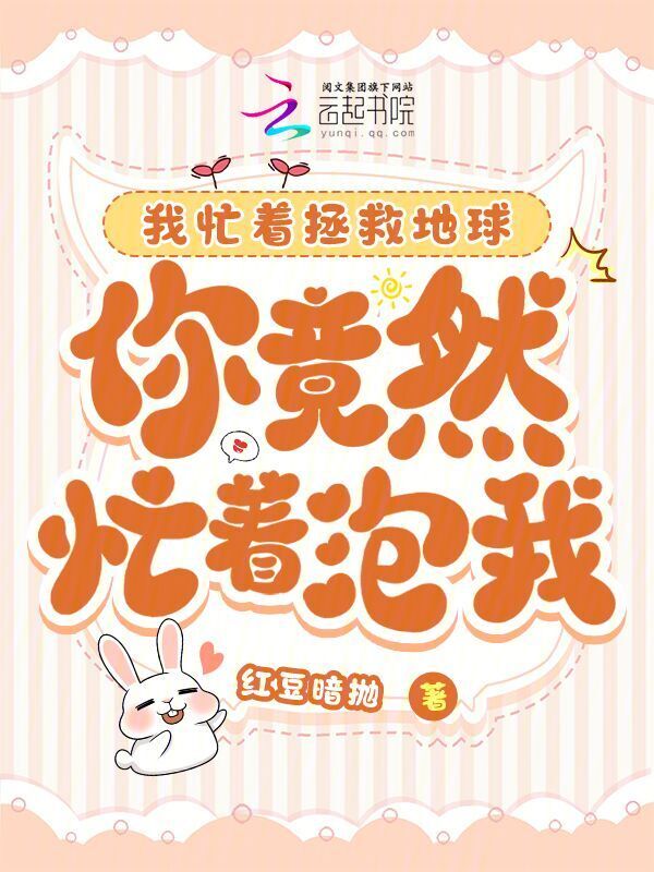 我忙着拯救地球，你竟然忙着泡我