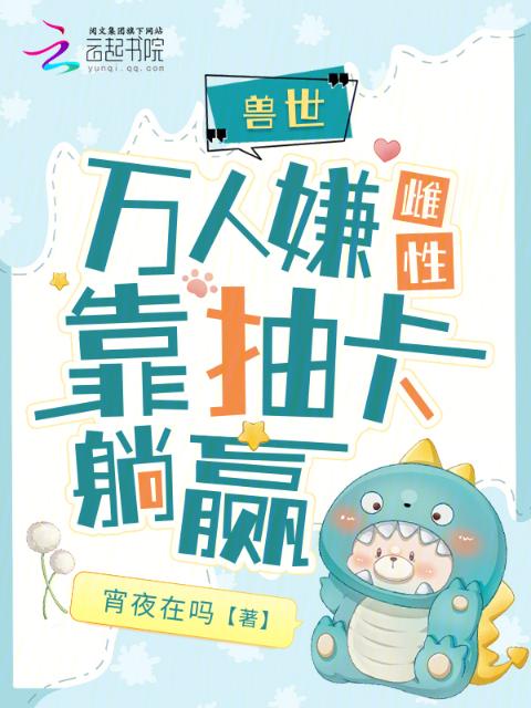 兽世：天降祥瑞雌性靠抽卡躺赢
