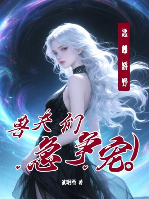 恶雌娇野，兽夫们急争宠