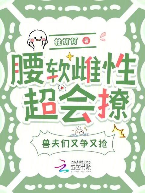腰软雌性超会撩，兽夫们又争又抢