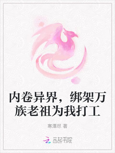内卷异界，绑架万族老祖为我打工