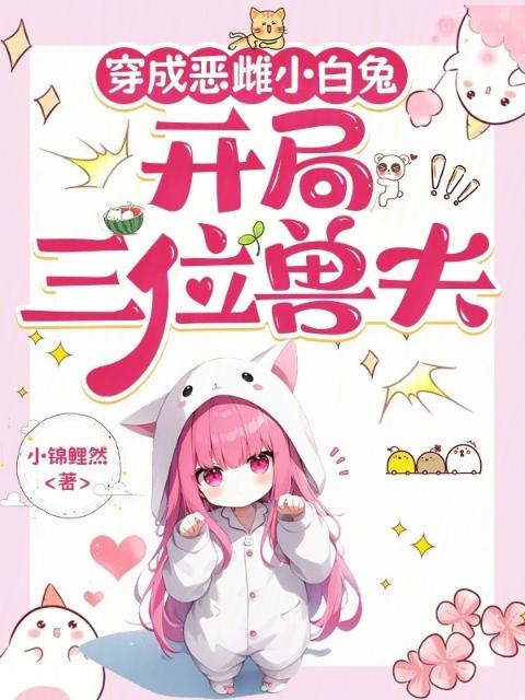 穿成恶雌小白兔，开局三位兽夫