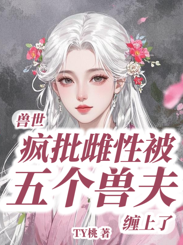 兽世：疯批雌性被五个兽夫缠上了