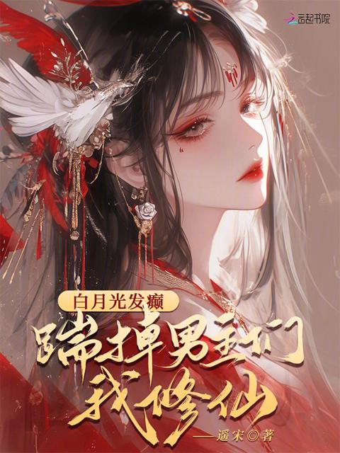 白月光发癫，踹掉男主们我修仙
