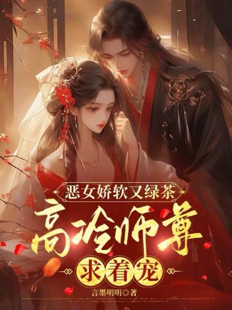 恶女娇软又绿茶，高冷师尊求着宠