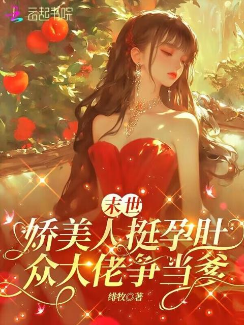 末世娇美人挺孕肚，各大佬争当爹
