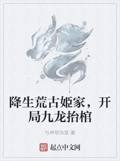 降生荒古姫家，开局九龙抬棺
