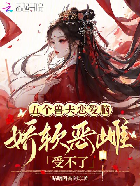五个兽夫恋爱脑，娇软恶雌受不了