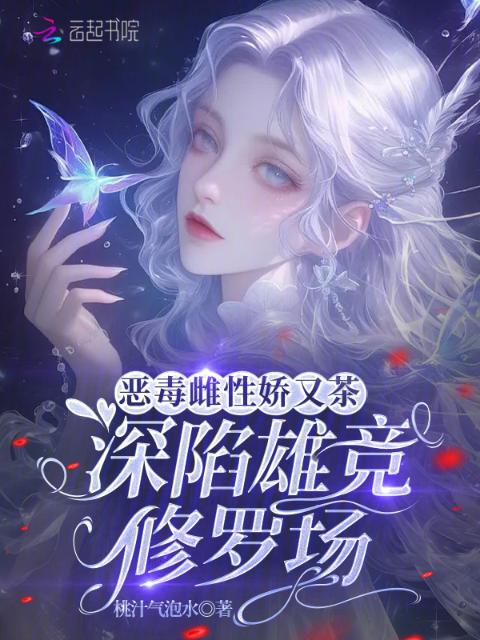 恶毒雌性娇又茶，深陷雄竞修罗场