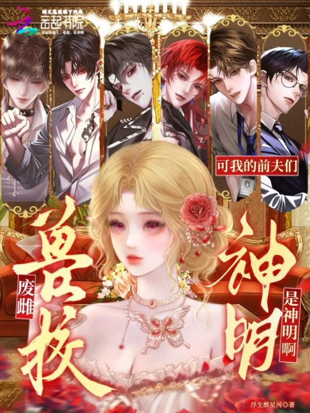 兽校废雌：可我的前夫们是神明啊