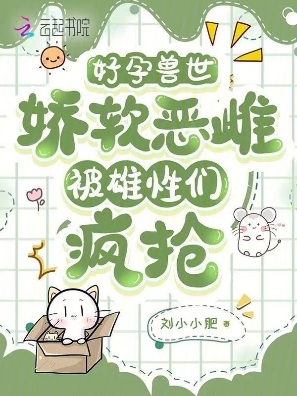 好孕兽世：娇软恶雌被雄性们疯抢