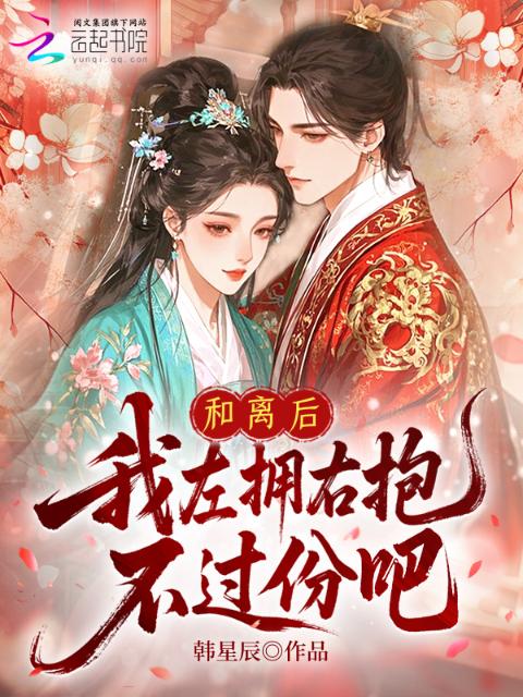 和离后，我左拥右抱，不过份吧？