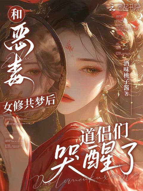 和恶毒女修共梦后，道侣们哭醒了