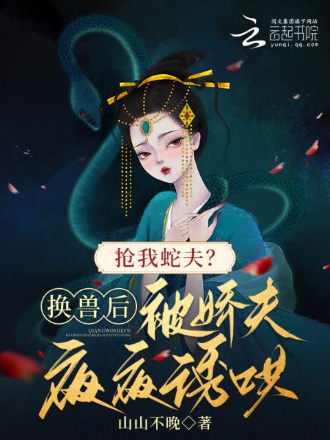 抢我蛇夫？换兽后被娇夫夜夜诱哄