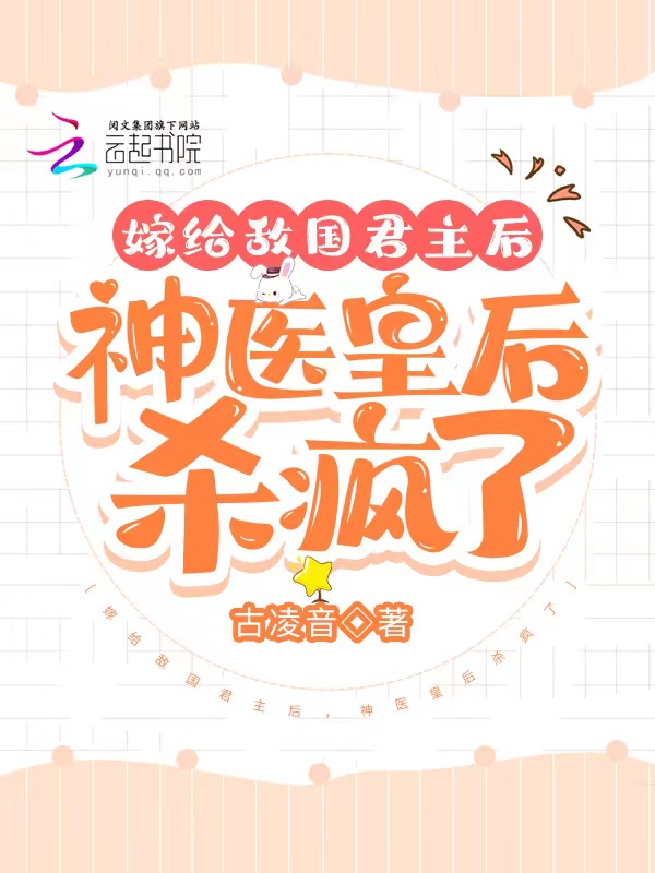 嫁给敌国君主后，神医皇后杀疯了