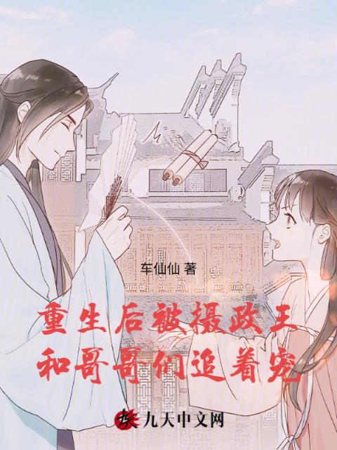 重生后，被摄政王和哥哥们追着宠