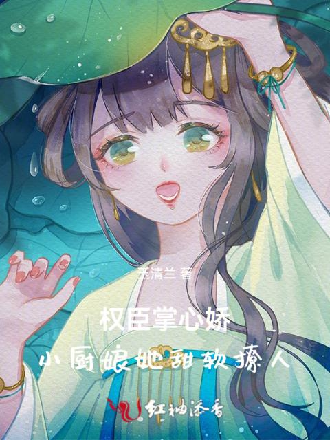 权臣掌心娇：小厨娘她甜软撩人