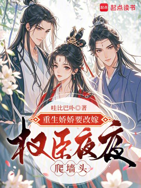 重生娇娇要改嫁，权臣夜夜爬墙头
