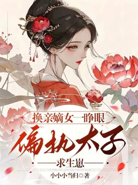 换亲嫡女一睁眼，偏执太子求生崽