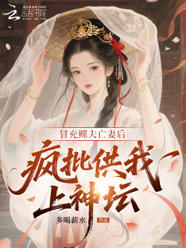 冒充鳏夫亡妻后，疯批供我上神坛