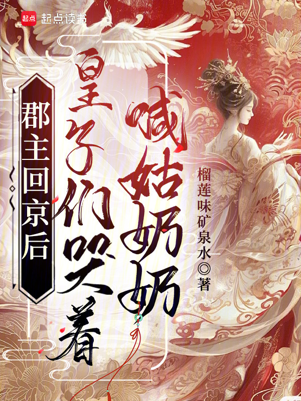 郡主回京后，皇子们哭着喊姑奶奶