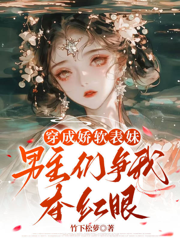 穿成娇软表妹，男主们争我夺红眼