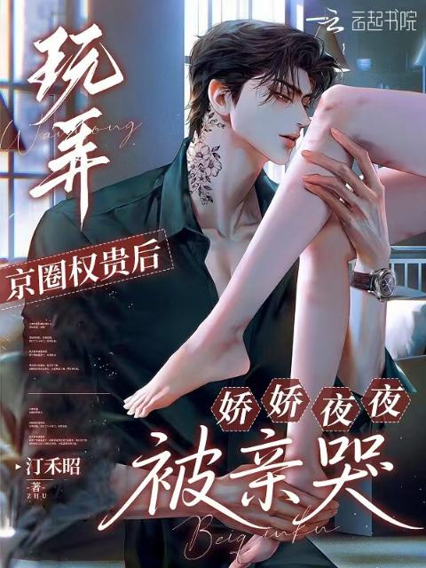 玩弄京圈权贵后，娇娇夜夜被亲哭