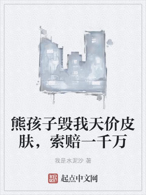 熊孩子毁我天价皮肤，索赔一千万