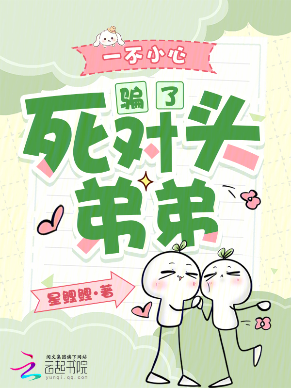 一不小心骗了死对头弟弟