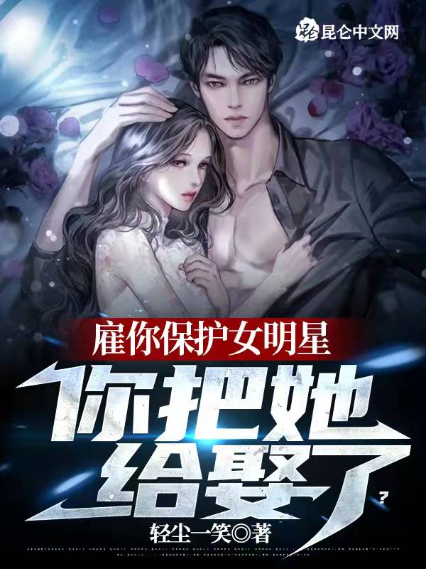 雇你保护女明星，你把她给娶了？