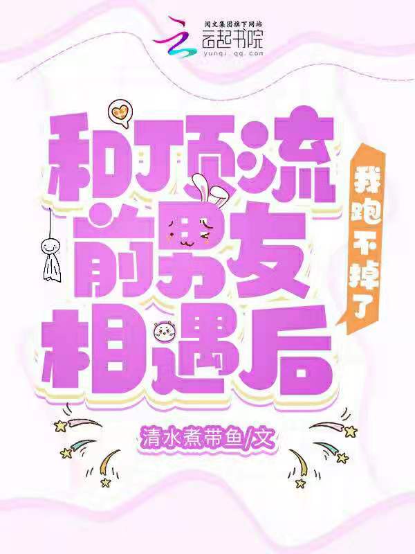 和顶流前男友相遇后，我跑不掉了