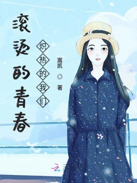 滚烫的青春炽热的榴莲视频在线观看成人官网入口