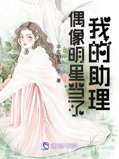 偶像明星当了我的助理