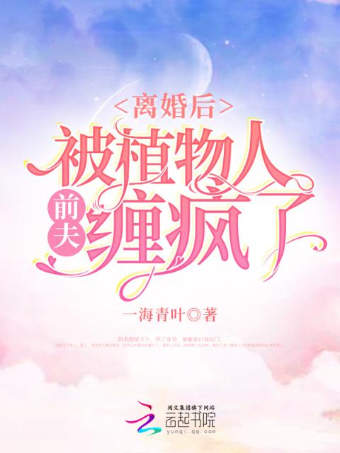 离婚后，被植物人前夫缠疯了