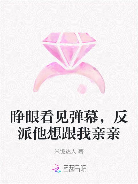 睁眼看见弹幕，反派他想跟我亲亲