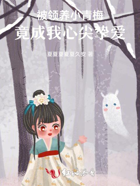 被领养小青梅，竟成我心尖挚爱