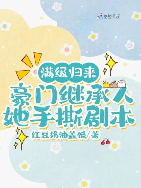 满级归来，豪门继承人她手撕剧本