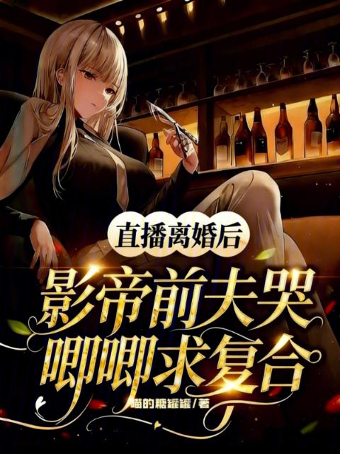 直播离婚后影帝前夫哭唧唧求复合