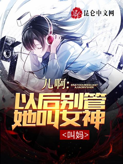 儿啊，以后别管她叫女神！叫妈！