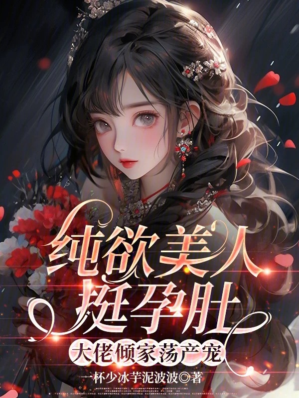 纯欲美人挺孕肚，大佬倾家荡产宠