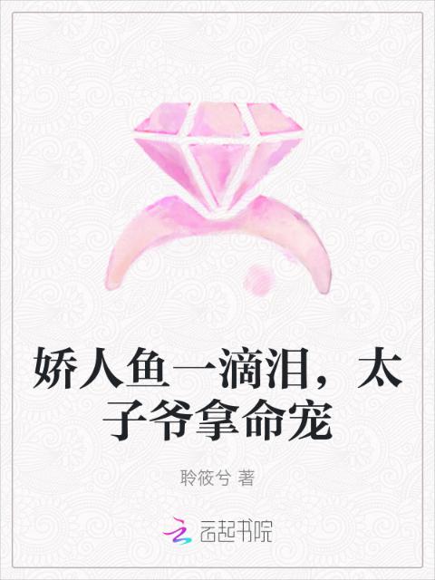 娇人鱼一滴泪，太子爷拿命宠
