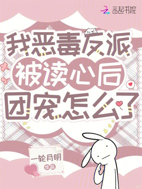 我恶毒反派，被读心后团宠怎么了