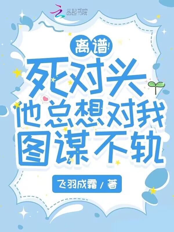 离谱！死对头他总想对我图谋不轨