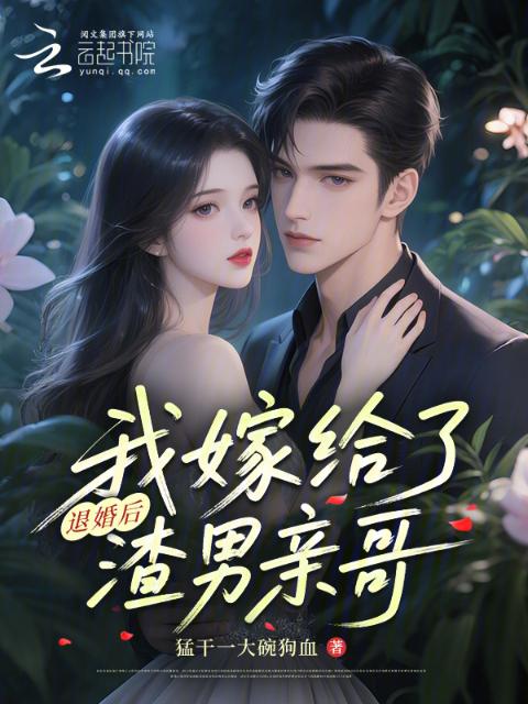 退婚后我嫁给了渣男亲哥