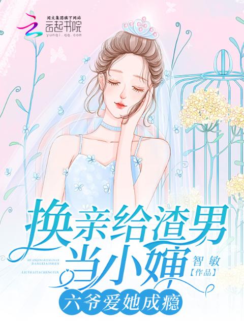 换亲给渣男当小婶，六爷爱她成瘾