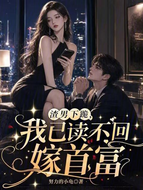 渣男下跪，我已读不回嫁首富