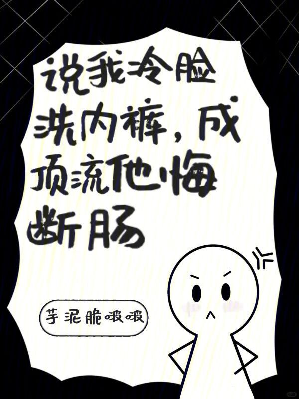 说我冷脸洗内裤，成顶流他悔断肠
