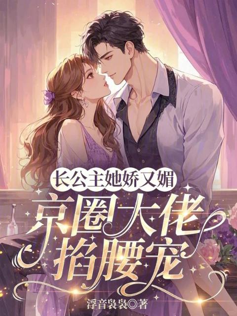 长公主她娇又媚，京圈大佬掐腰宠