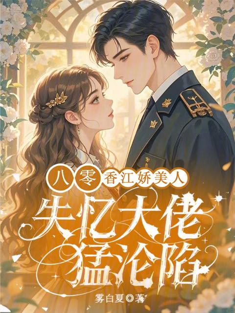 八零香江娇美人，失忆大佬猛沦陷